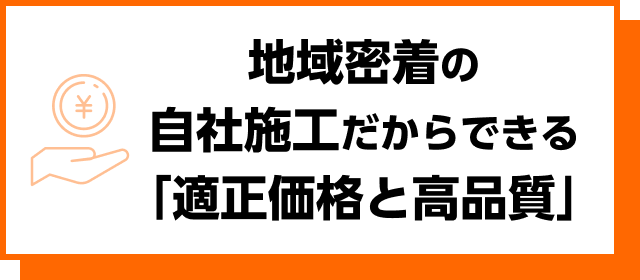 地域密着の自社施工だからできる「適正価格と高品質」